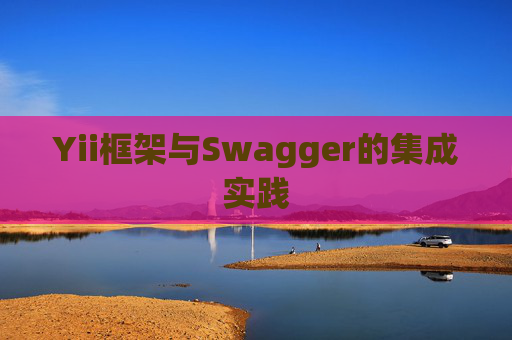 Yii框架与Swagger的集成实践