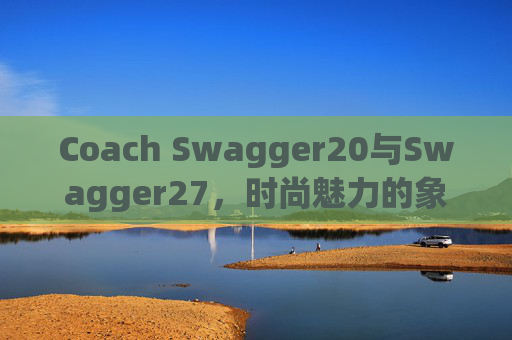 Coach Swagger20与Swagger27，时尚魅力的象征