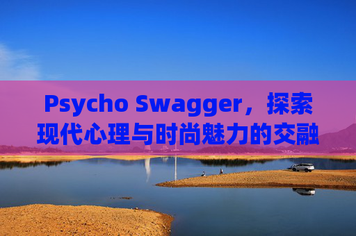 Psycho Swagger，探索现代心理与时尚魅力的交融