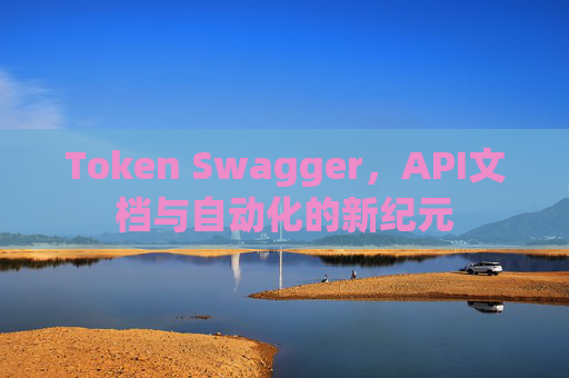 Token Swagger，API文档与自动化的新纪元
