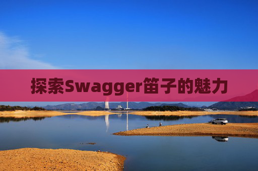探索Swagger笛子的魅力