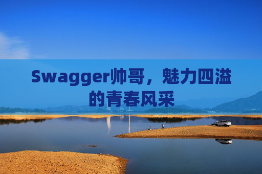Swagger帅哥,魅力四溢的青春风采